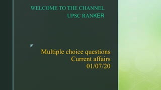 z
Multiple choice questions
Current affairs
01/07/20
WELCOME TO THE CHANNEL
UPSC RANKER
 
