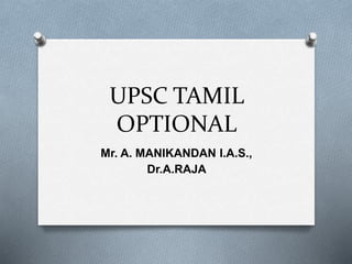 UPSC TAMIL
OPTIONAL
Mr. A. MANIKANDAN I.A.S.,
Dr.A.RAJA
 
