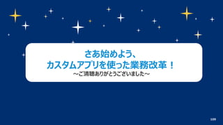 109
さあ始めよう、
カスタムアプリを使った業務改革！
〜ご清聴ありがとうございました〜
 