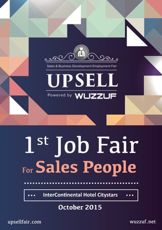 1st
Job Fair
For Sales People
upsellfair.com
October 2015
InterContinental Hotel Citystars
wuzzuf.net
 