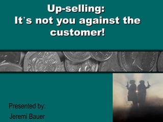 Up-selling:
 It’s not you against the
        customer!




Presented by:
Jeremi Bauer
 