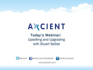 Today’s Webinar:
           Upselling and Upgrading
              with Stuart Selbst


@Axcient     axcient.com/facebook    linkedin/axcient
                   www.axcient.com
 
