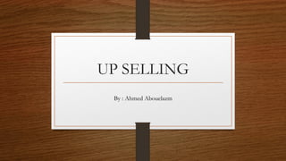 UP SELLING
By : Ahmed Abouelazm
 