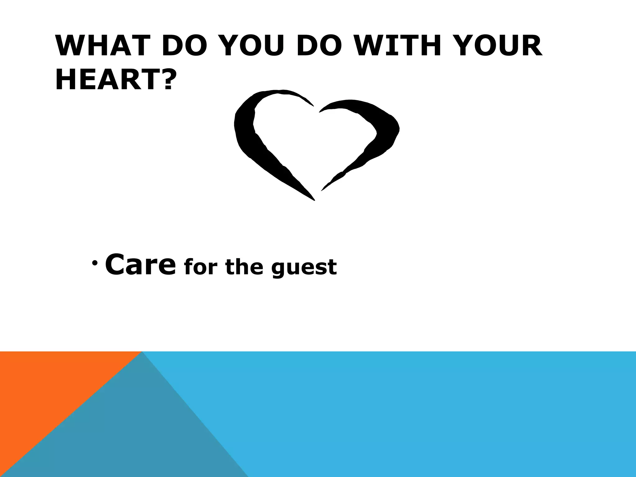 WHAT DO YOU DO WITH YOUR
HEART?
• Care for the guest
 