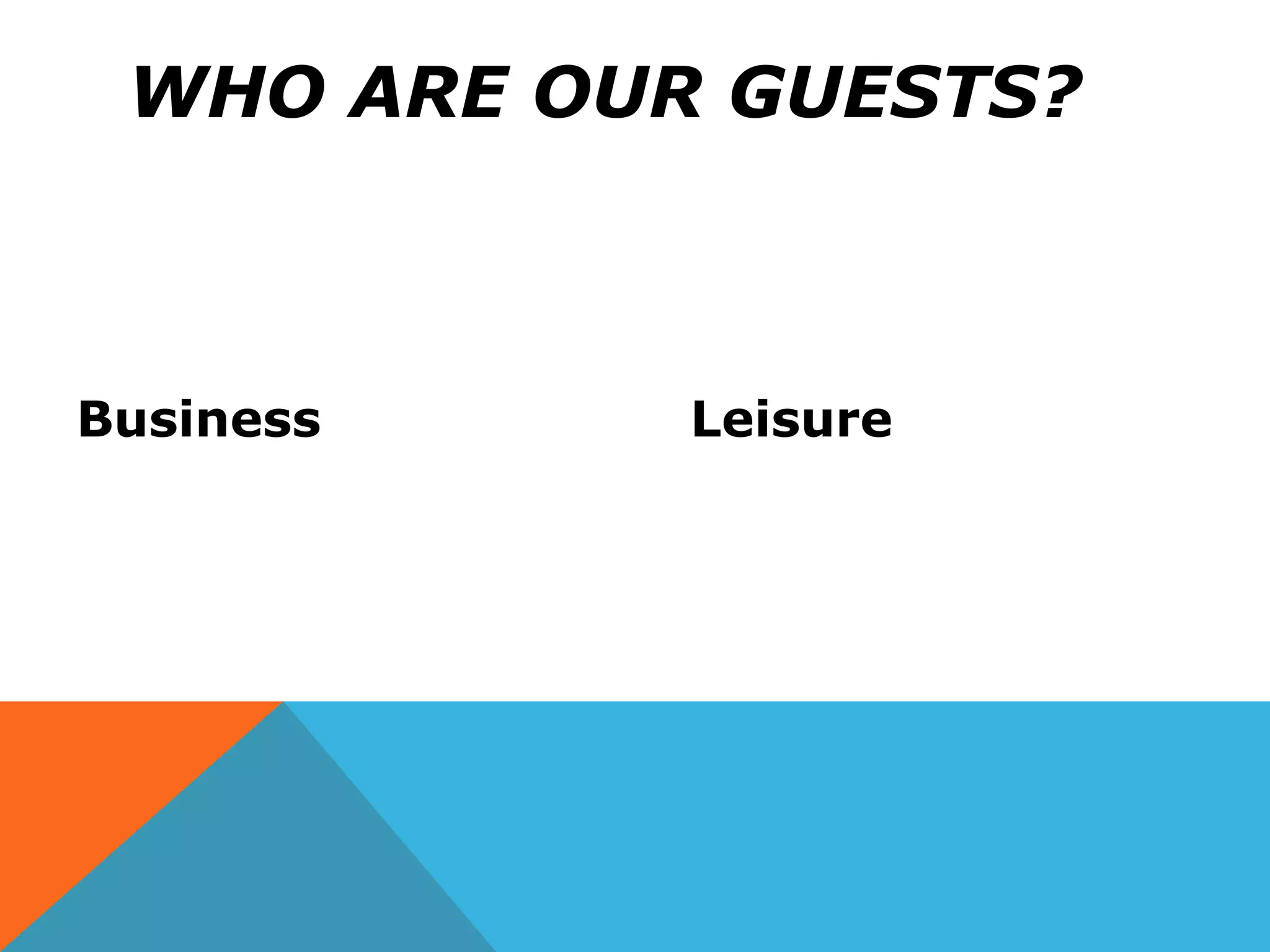 Business Leisure
WHO ARE OUR GUESTS?
 