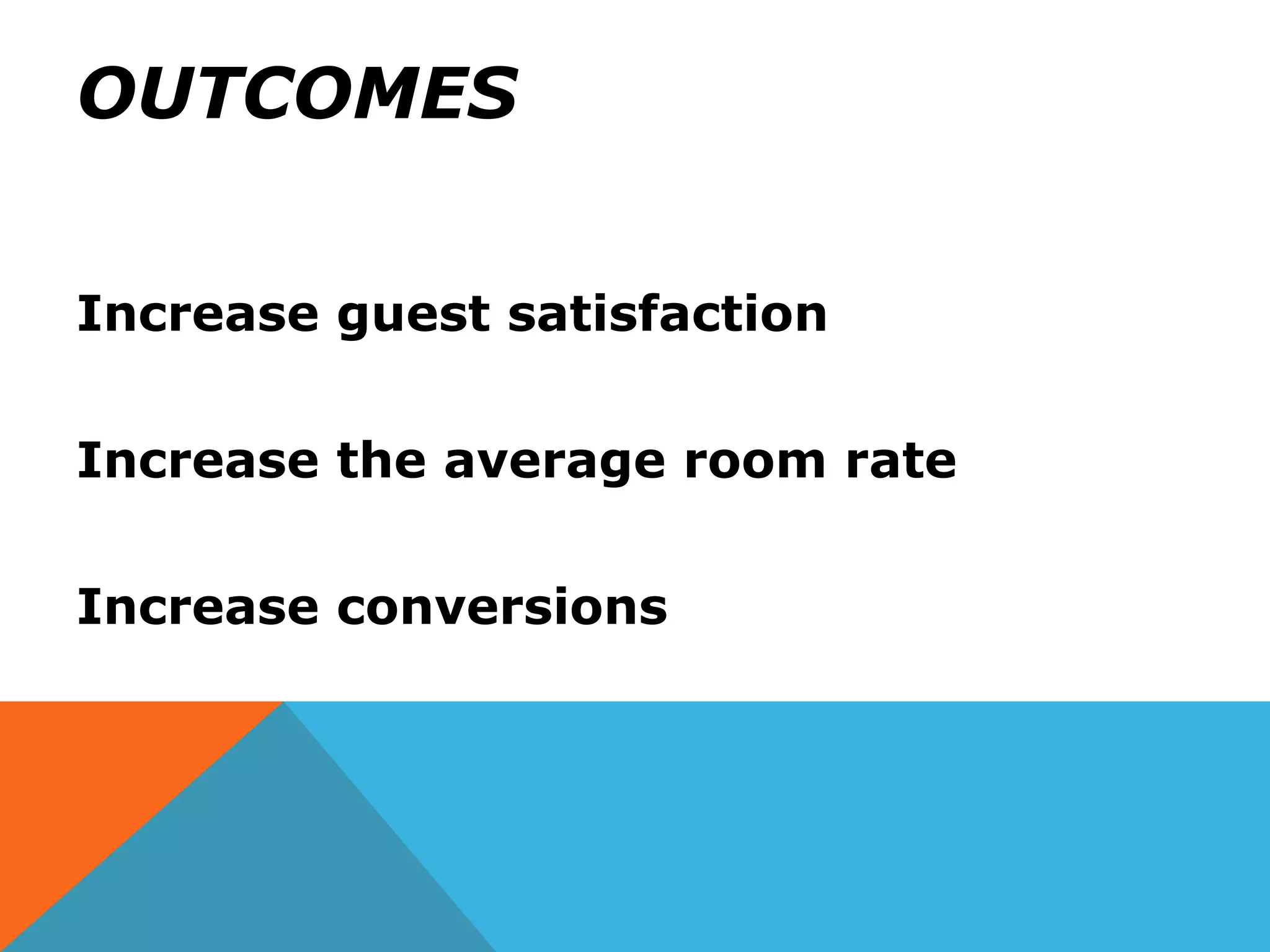 OUTCOMES
Increase guest satisfaction
Increase the average room rate
Increase conversions
 