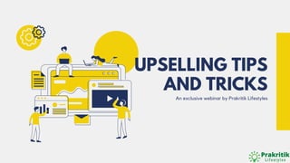 An exclusive webinar by Prakritik Lifestyles
UPSELLING TIPS
AND TRICKS
 