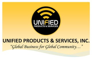 UNIFIED PRODUCTS & SERVICES, INC.
“Global Business for Global Community…”
 