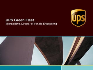 UPS Green Fleet
Michael Britt, Director of Vehicle Engineering
 