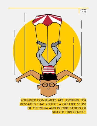 TREND
FIVE
YOUNGER CONSUMERS ARE LOOKING FOR
MESSAGES THAT REFLECT A GREATER SENSE
OF OPTIMISM AND PRIORITIZATION OF
SHARED EXPERIENCES.
 