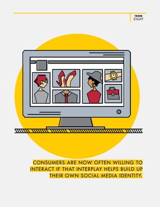 TREND
EIGHT
CONSUMERS ARE NOW OFTEN WILLING TO
INTERACT IF THAT INTERPLAY HELPS BUILD UP
THEIR OWN SOCIAL MEDIA IDENTITY.
 