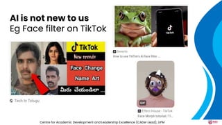 AI is not new to us
Eg Face filter on TikTok
13
Centre for Academic Development and Leadership Excellence (CADe-Lead), UPM
 