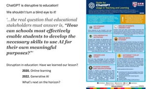 ChatGPT is disruptive to education!
We shouldn’t turn a blind eye to it!
‘…the real question that educational
stakeholders must answer is, “How
can schools most effectively
enable students to develop the
necessary skills to use AI for
their own meaningful
purposes?”‘
Disruption in education: Have we learned our lesson?
2020. Online learning
2022. Generative AI
What’s next on the horizon?
 