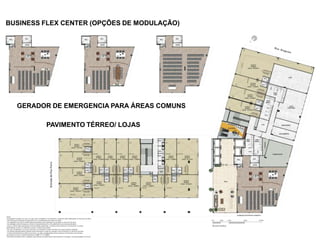BUSINESS FLEX CENTER (OPÇÕES DE MODULAÇÃO)
PAVIMENTO TÉRREO/ LOJAS
GERADOR DE EMERGENCIA PARA ÁREAS COMUNS
 