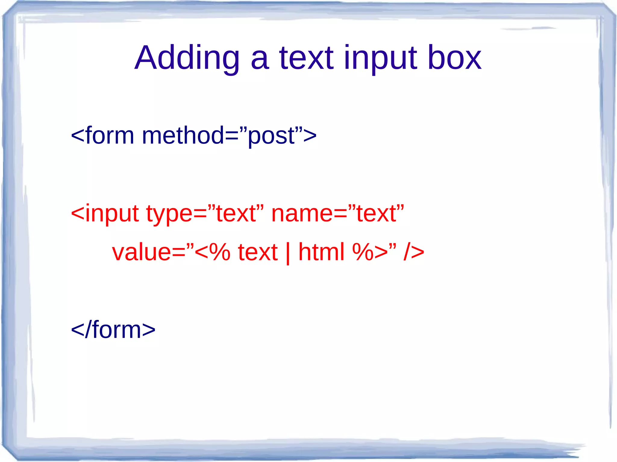 Adding a text input box

<form method=”post”>


<input type=”text” name=”text”
   value=”<% text | html %>” />


</form>
 