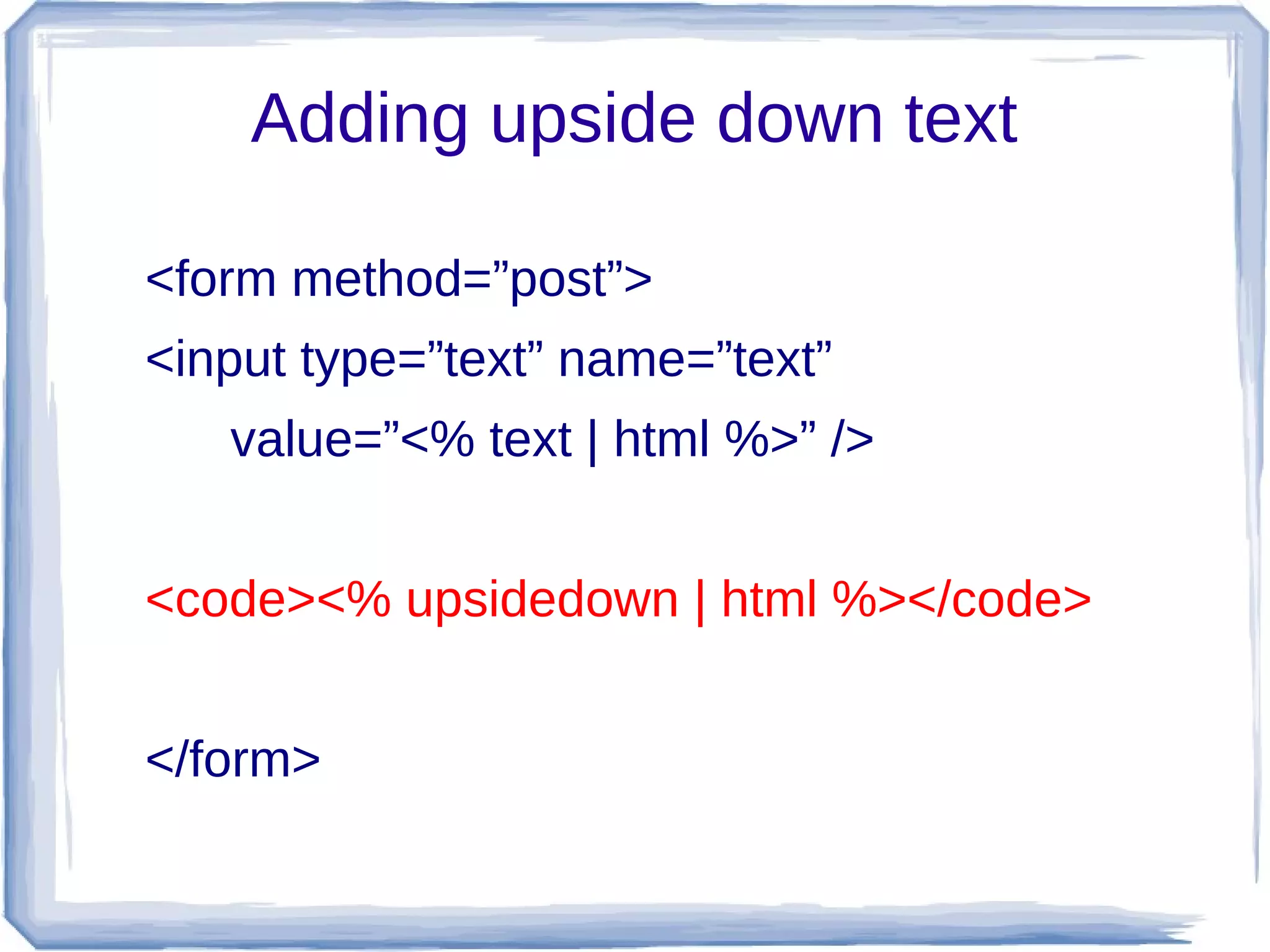 Adding upside down text

<form method=”post”>
<input type=”text” name=”text”
   value=”<% text | html %>” />


<code><% upsidedown | html %></code>


</form>
 