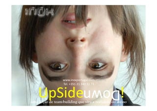 UpSide !Down
uma acção de team-building que vira a realidade do avesso
www.inoxportugal.com
Tel. +351 21 340 32 73
 