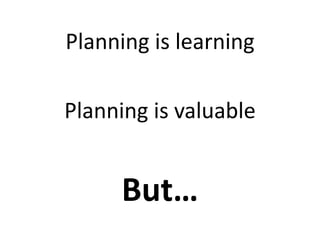 Planning is learning
Planning is valuable
But…
 