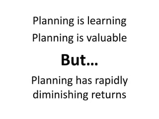 Planning is learning
Planning is valuable
But…
Planning has rapidly
diminishing returns
 