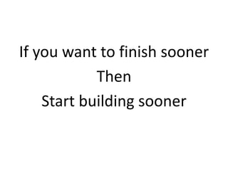 If you want to finish sooner
Then
Start building sooner
 