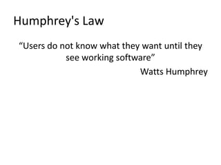 Humphrey's Law
“Users do not know what they want until they
see working software”
Watts Humphrey
 