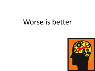 Worse is better
 