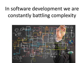 In software development we are
constantly battling complexity
 