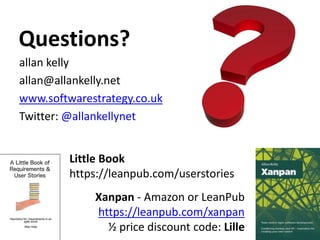 Questions?
allan kelly
allan@allankelly.net
www.softwarestrategy.co.uk
Twitter: @allankellynet
Xanpan - Amazon or LeanPub
https://leanpub.com/xanpan
½ price discount code: Lille
Little Book
https://leanpub.com/userstories
 