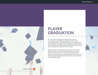 Player Graduation | 13
PLAYER
GRADUATION
It’s one thing to identify and qualify users, but the
true power is in the abilit...