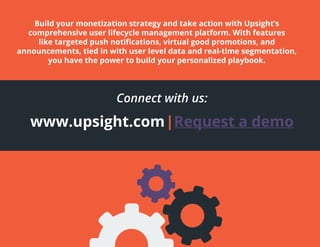 Connect with us:
www.upsight.com|Request a demo
Build your monetization strategy and take action with Upsight’s
comprehens...