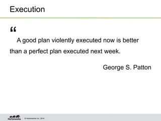 © Hortonworks Inc. 2014.
Execution
“A good plan violently executed now is better
than a perfect plan executed next week.
George S. Patton
 
