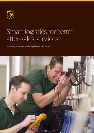 Smart logistics for better
after-sales services
Jean-François Mathieu, Marketing Manager, UPS Europe
 