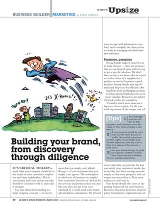 AS SEEN IN

BUSINESS BUILDER MARKETING by STEVE CARPLES




                                                                                                      ways to cope with information over-
                                                                                                      load, and to simplify the choices that
                                                                                                      we make in managing our daily busi-
                                                                                                      ness activities.

                                                                                                      Promises, promises
                                                                                                        Strong brands make it easier for us
                                                                                                      to make choices — they are promises
                                                                                                      that we can depend upon when trying
                                                                                                      to get a specific job done. We don’t
                                                                                                      have to worry, we know what to expect
                                                                                                      — so the choice of a supplier for a
                                                                                                      product or service becomes a quick
                                                                                                      decision. Strong brands stay top-of-
                                                                                                      mind and help us to be efficient. Dur-
                                                                                                        ing these more challenging econom-
                                                                                                        ic times, strong brands become even
                                                                                                       more valuable. Resources are tighter.
                                                                                                       Desired results are mandatory.
                                                                                                        A brand is much more than just a
                                                                                                      logo or a clever tagline. It’s the out-
                                                                                                      ward expression of the unique and rel-

                                                                                                                                Your message
                                                                                                        [tips]           1      must be sim-
                                                                                                                                ple, so that
                                                                                                        prospects and customers can inter-
                                                                                                        nalize it. They must embrace it and
                                                                                                        want it.
                                                                                                              A core purpose should be more
                                                                                                         2 than just the sheer pursuit of
                                                                                                              profits. Successful enterprises

Building your brand,                                                                                    set their sights on seemingly unat-
                                                                                                        tainable objectives, and stay true to
                                                                                                        their core values as they pursue a

from discovery                                                                                          bold vision.
                                                                                                              Use your brand strategy to guide
                                                                                                        3 your growth, whether it comes
through diligence                                                                                             from internal product develop-
                                                                                                        ment or outside acquisitions.


                                                                                                      evant value that you provide. It’s how
IT’S CRITICAL TO KEEP in                          ment that you simply can’t afford.                  you satisfy your customers’ needs, day
mind what your company stands for in              Wrong — it’s an investment that you                 in and day out. Your message must be
the minds of your customers, employ-              simply can’t ignore. The marketplace                simple, so that your prospects and cus-
ees and other stakeholders. This is               in which you do business is complex.                tomers can internalize it. They must
                                                                                                                                                   CHARLES STUBBS




your brand, and every action you take             Your customers have lots of choices for             embrace it, and want it.
should be consistent with it, and make            the services and products they use. Just              Your brand should also serve as the
it stronger.                                      like you, they are apt to be over-                  guiding framework for your business.
   You may think that branding is a               whelmed by e-mails, junk mail, media                Resource allocation decisions, internal
large company concept — an invest-                ads and phone solicitations. We all seek            policy formulation, organizational cul-

30   AS SEEN IN UPSIZE MINNESOTA, MARCH 2003 • reprinted with permission, all rights reserved                                  www.upsizemag.com
 
