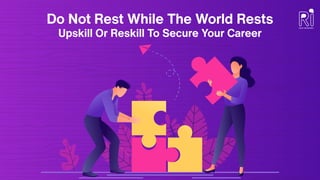 Do Not Rest While The World Rests
Upskill Or Reskill To Secure Your Career
 