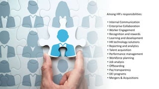 Among HR’s responsibilities:
• Internal Communication
• Enterprise Collaboration
• Worker Engagement
• Recognition and rew...