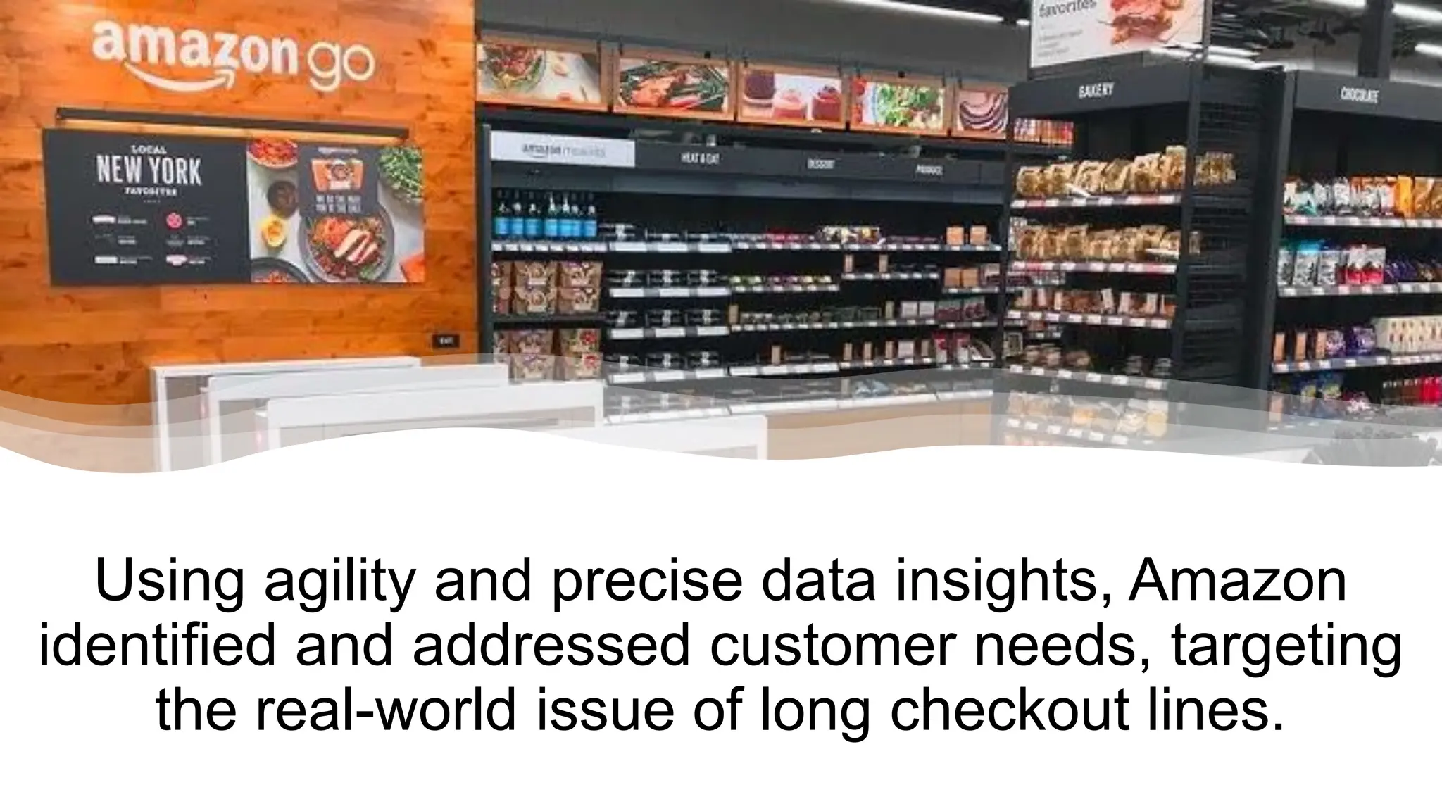 Using agility and precise data insights, Amazon
identified and addressed customer needs, targeting
the real-world issue of long checkout lines.
 
