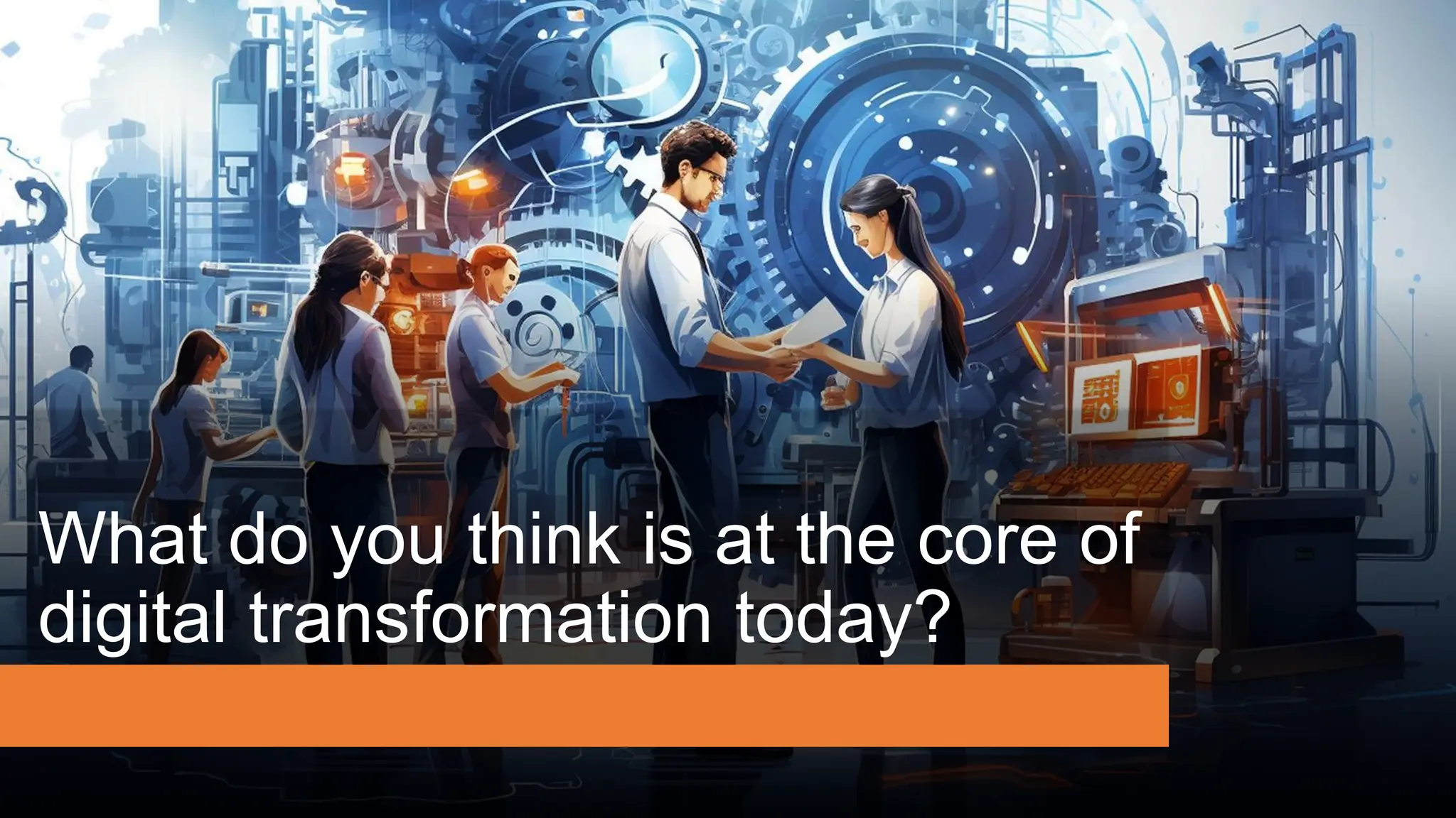 What do you think is at the core of
digital transformation today?
 