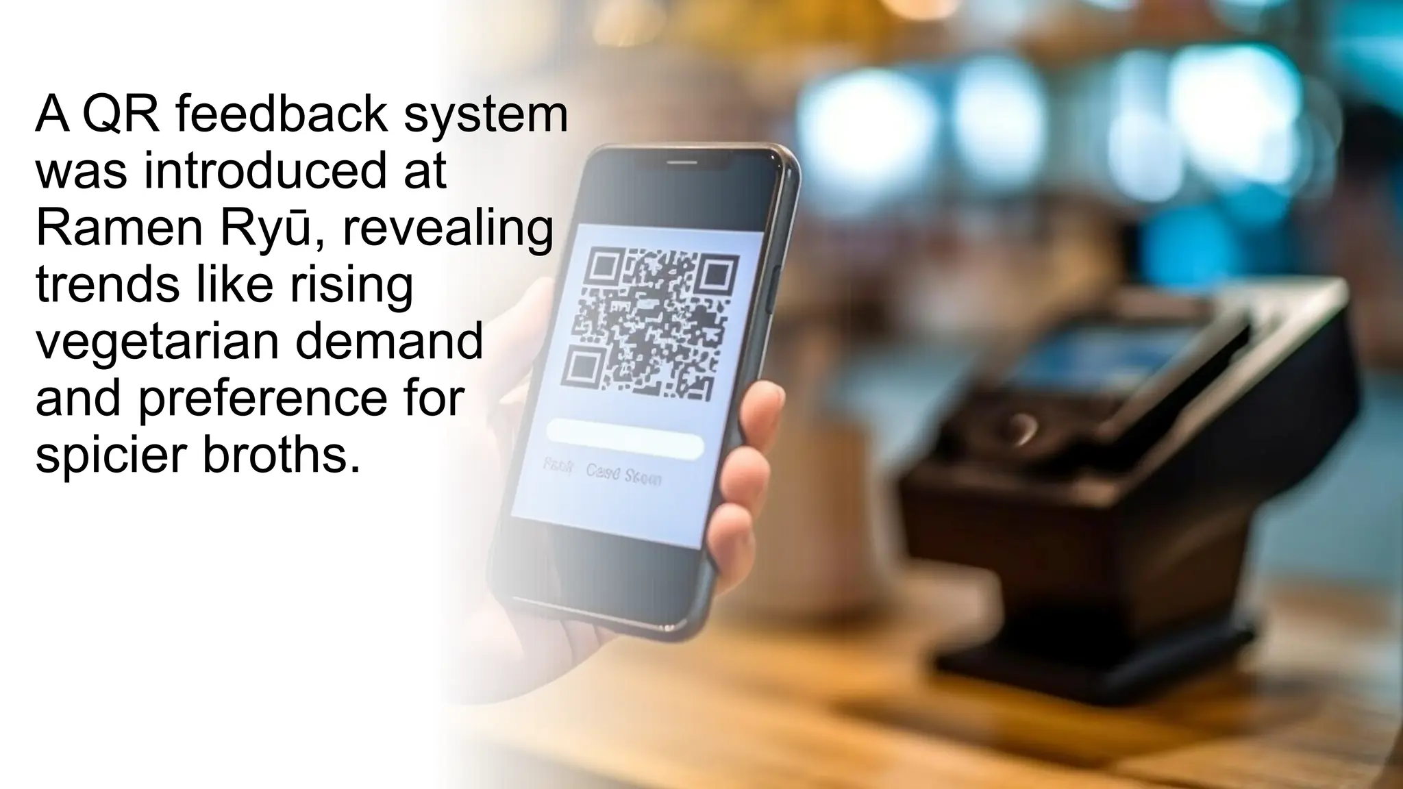 A QR feedback system
was introduced at
Ramen Ryū, revealing
trends like rising
vegetarian demand
and preference for
spicier broths.
 