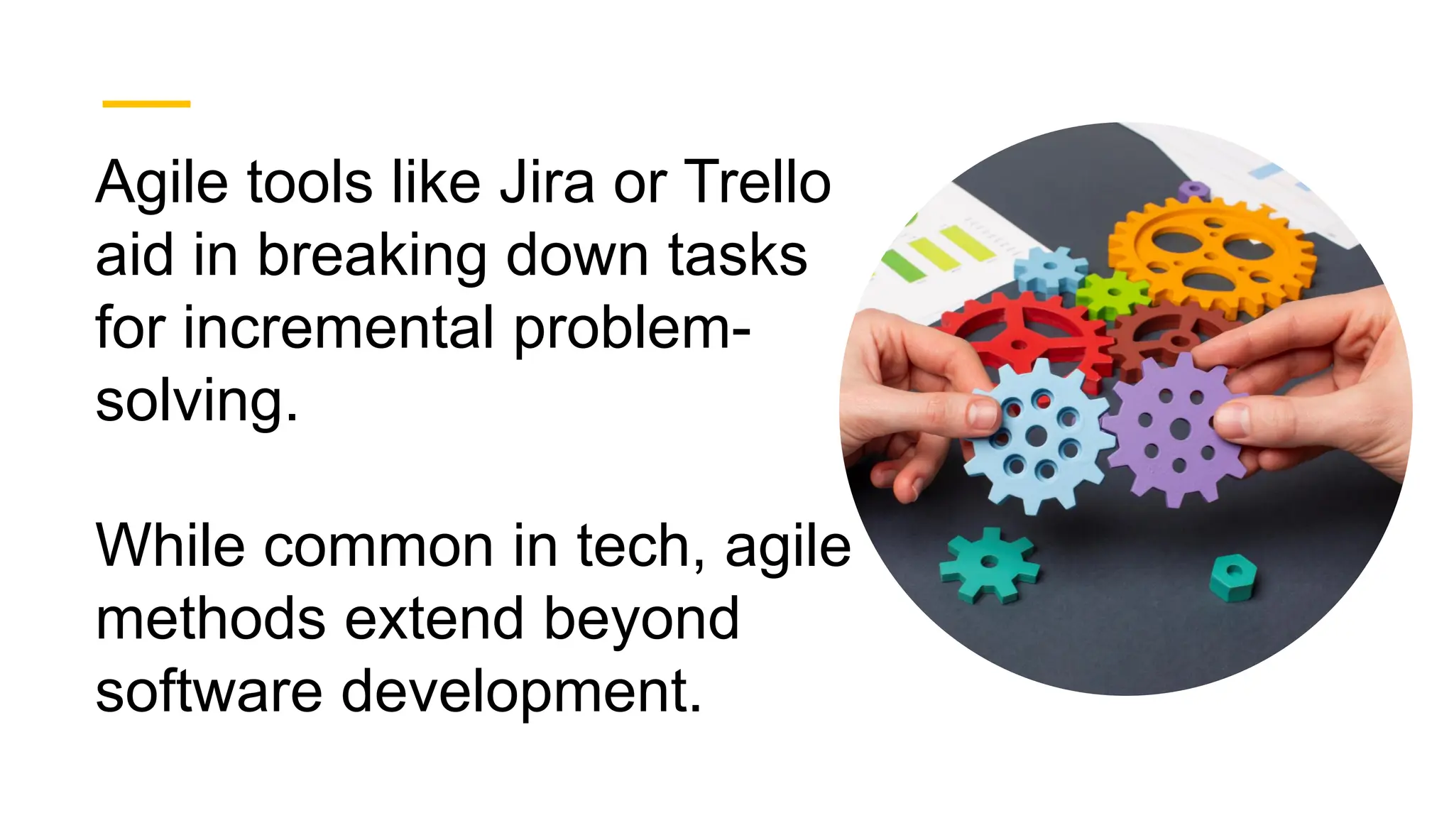 Agile tools like Jira or Trello
aid in breaking down tasks
for incremental problem-
solving.
While common in tech, agile
methods extend beyond
software development.
 