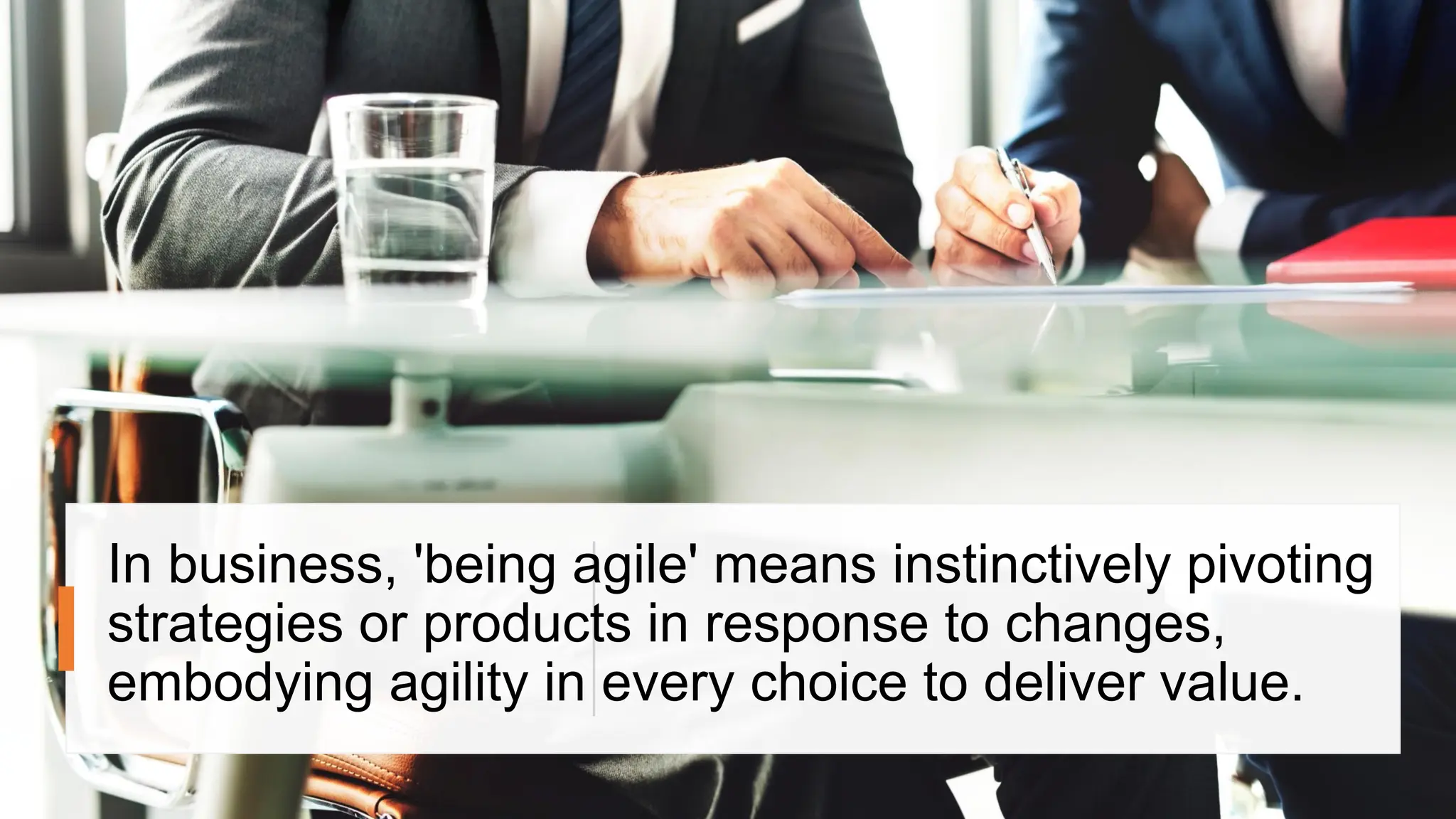 In business, 'being agile' means instinctively pivoting
strategies or products in response to changes,
embodying agility in every choice to deliver value.
 