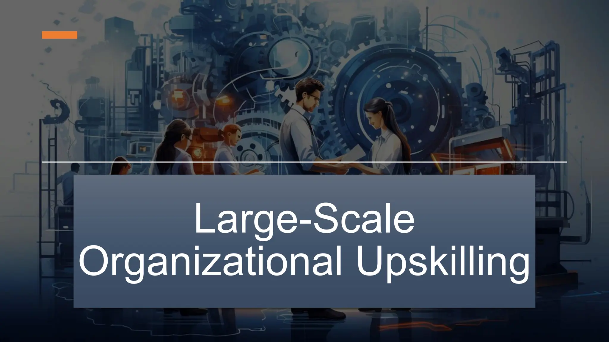 Large-Scale
Organizational Upskilling
 