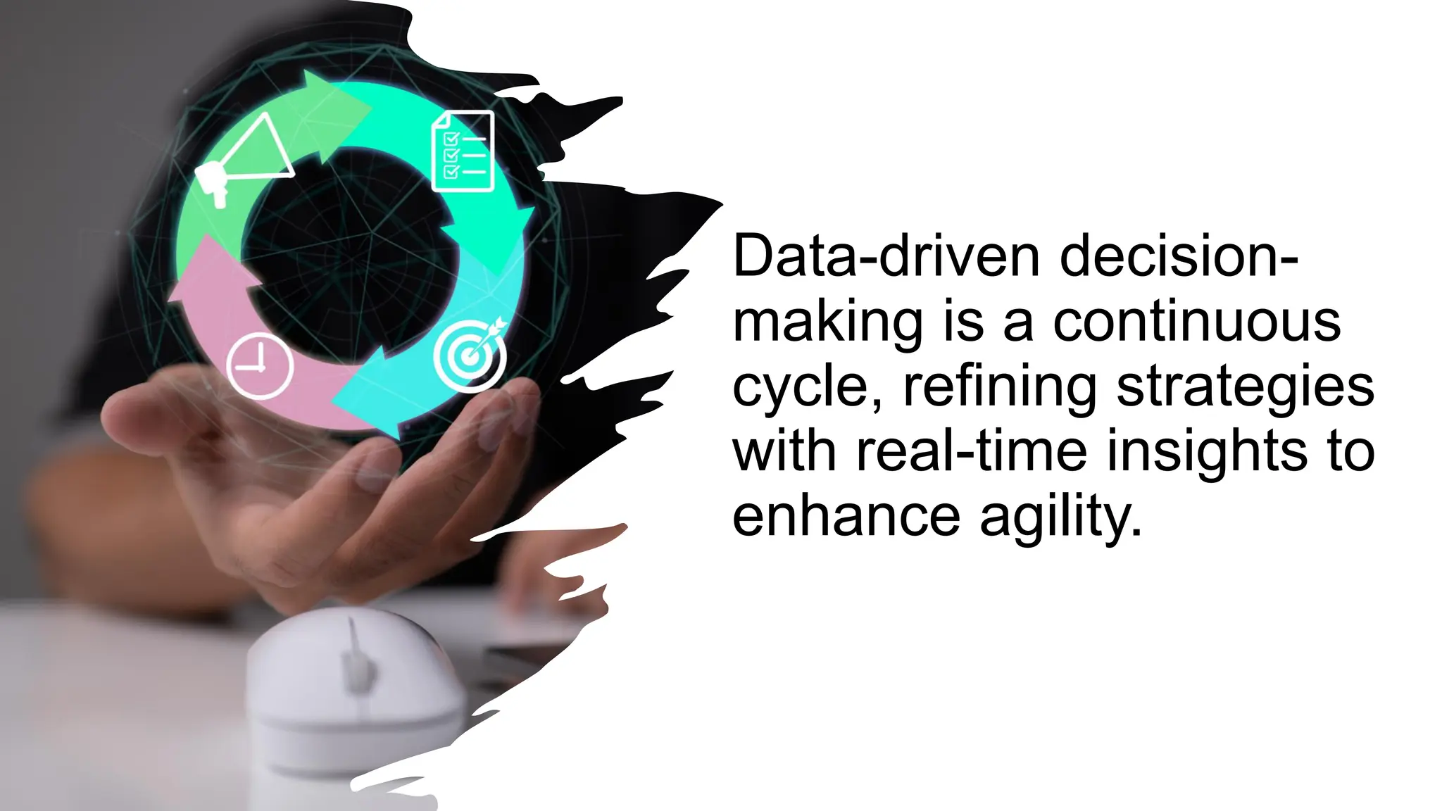 Data-driven decision-
making is a continuous
cycle, refining strategies
with real-time insights to
enhance agility.
 