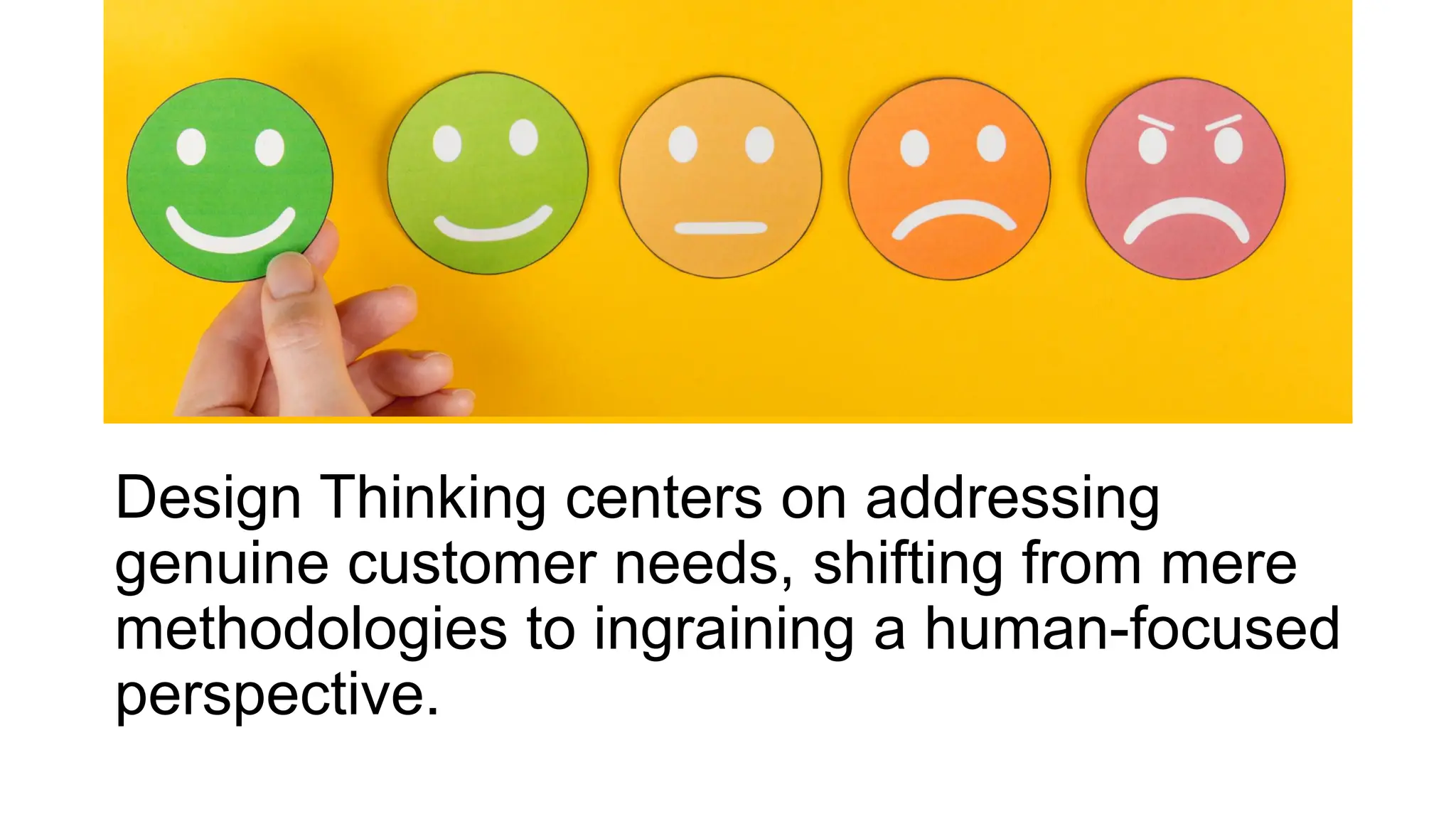 Design Thinking centers on addressing
genuine customer needs, shifting from mere
methodologies to ingraining a human-focused
perspective.
 