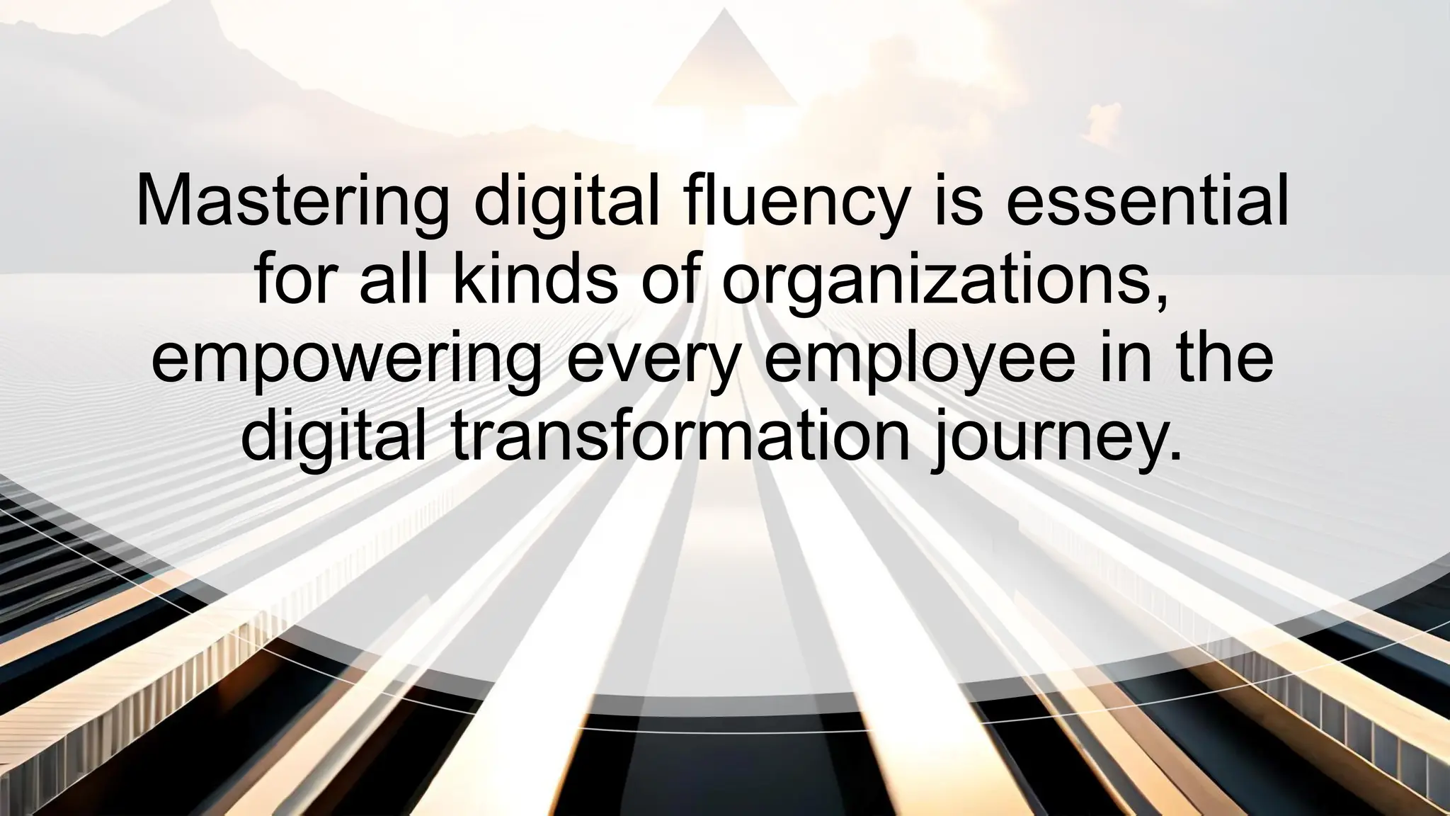 Mastering digital fluency is essential
for all kinds of organizations,
empowering every employee in the
digital transformation journey.
 