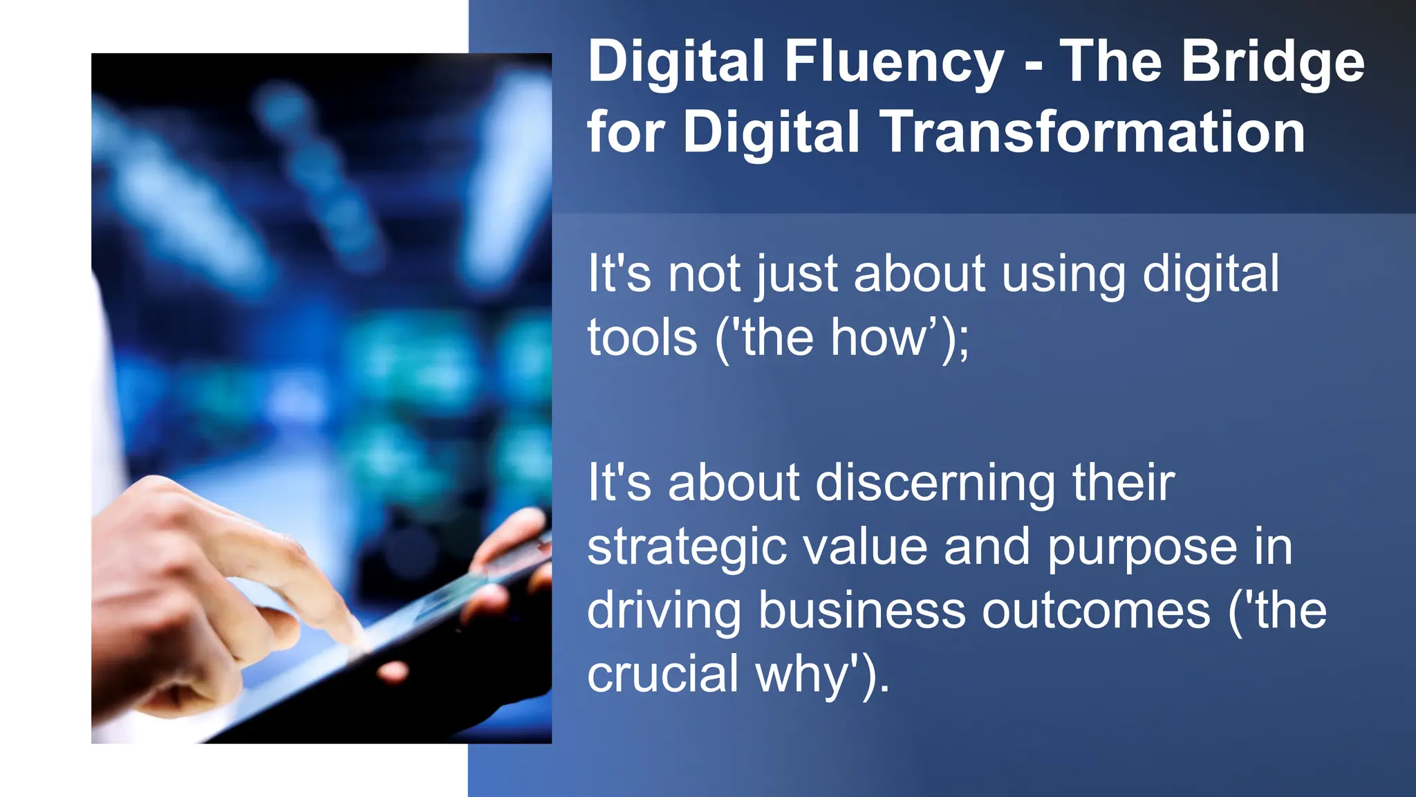 Digital Fluency - The Bridge
for Digital Transformation
It's not just about using digital
tools ('the how’);
It's about discerning their
strategic value and purpose in
driving business outcomes ('the
crucial why').
 