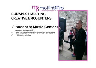 BUDAPEST 
MEETING 
CREATIVE 
ENCOUNTERS 
ü Budapest Music Center / 
contemporary music 
ü and jazz concert hall + club w...