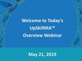 Welcome to Today's
UpSkillMA™
Overview Webinar
May 21, 2019
 
