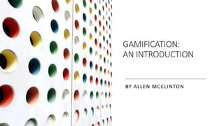 GAMIFICATION:
AN INTRODUCTION
BY ALLEN MCCLINTON
 