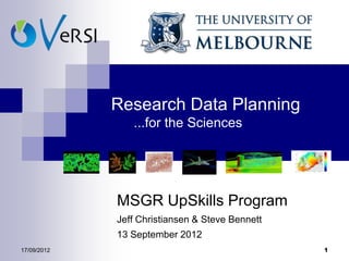 Research Data Planning
                ...for the Sciences




             MSGR UpSkills Program
             Jeff Christiansen & Steve Bennett
             13 September 2012
17/09/2012                                       1
 