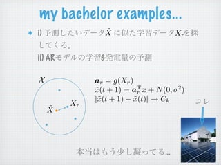 my bachelor examples...
i)               ˜
                 X                     Xr


ii) AR         &

X             ar = g(Xr )
              x(t + 1) = ar x + N (0, σ )
              ˜            T           2

              |˜(t + 1) − x(t)| → Ck
               x          ˜
         Xr
     ˜
     X




                                   …
 